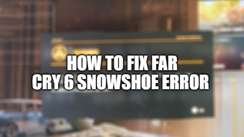 How to fix Far Cry 6 Snowshoe error