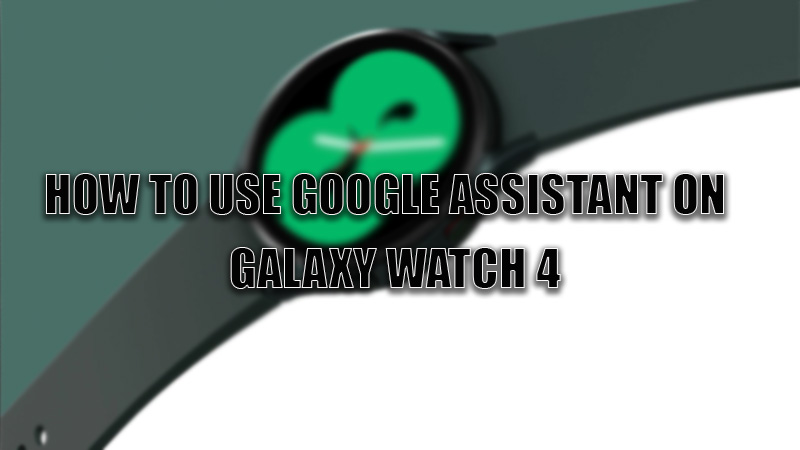 how to use google assistant on galaxy watch 4