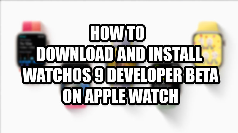 How to Download and Install watchOS 9 Developer Beta on Apple Watch