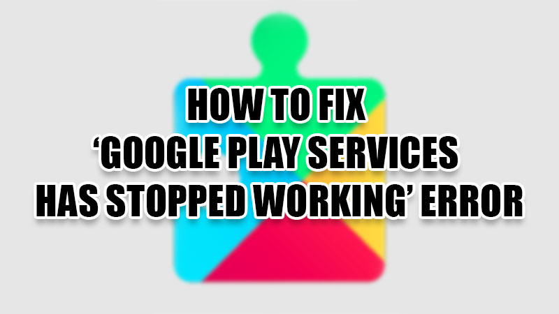how to fix google play services has stopped working error