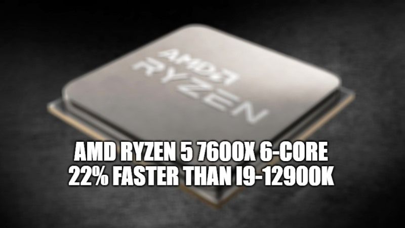 amd ryzen 5 7600x 6-core is up to 22% faster than i9-12900K