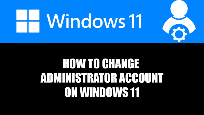 How to Change Administrator Account on Windows 11 (Easy Steps)