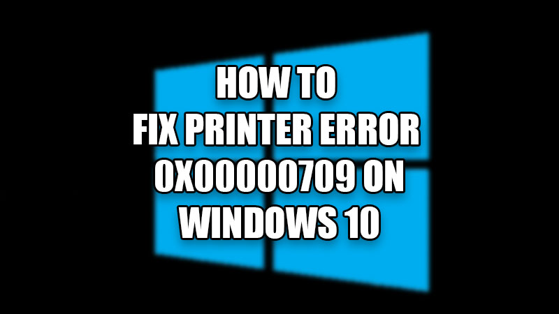 How To Fix Printer Error 0x00000709 On Windows 10 2022 7568