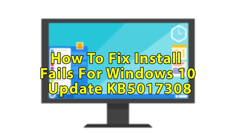 Fix Install Fails for Windows 10 Update KB5017308