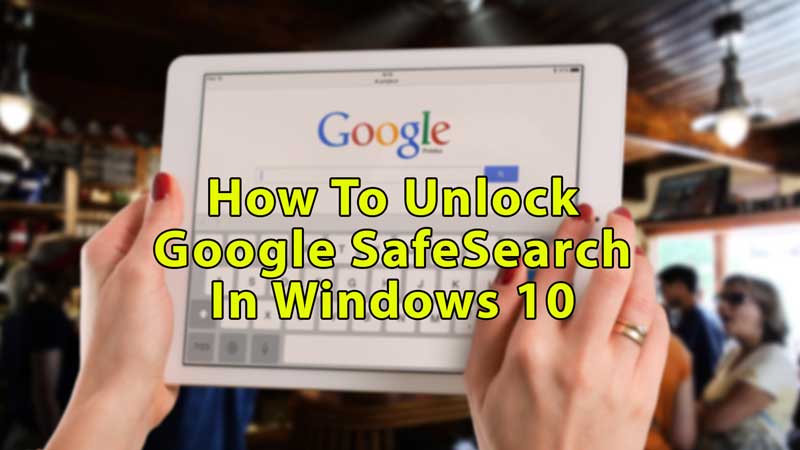 отключить или разблокировать безопасный поиск google в windows 10