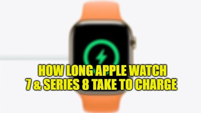 how long does apple watch 7 and series 8 take to charge