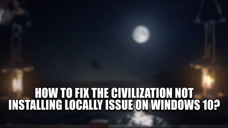 how to fix the civilization not installing locally issue on windows 10