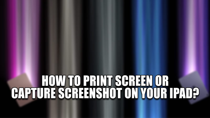 how to print screen or capture screenshot on your ipad