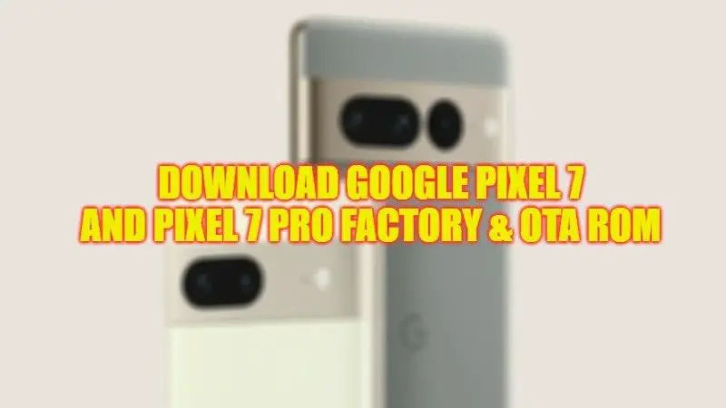 download Google Pixel 7 and Pixel 7 Pro Factory & OTA Rom