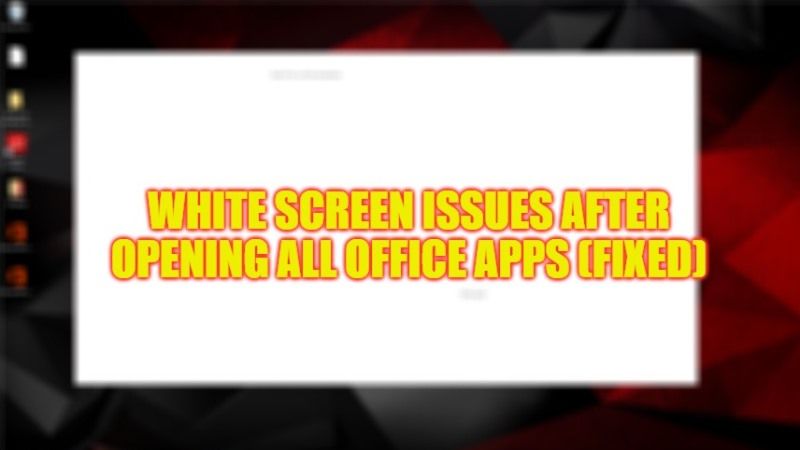 how to fix white screen issues after opening all office apps