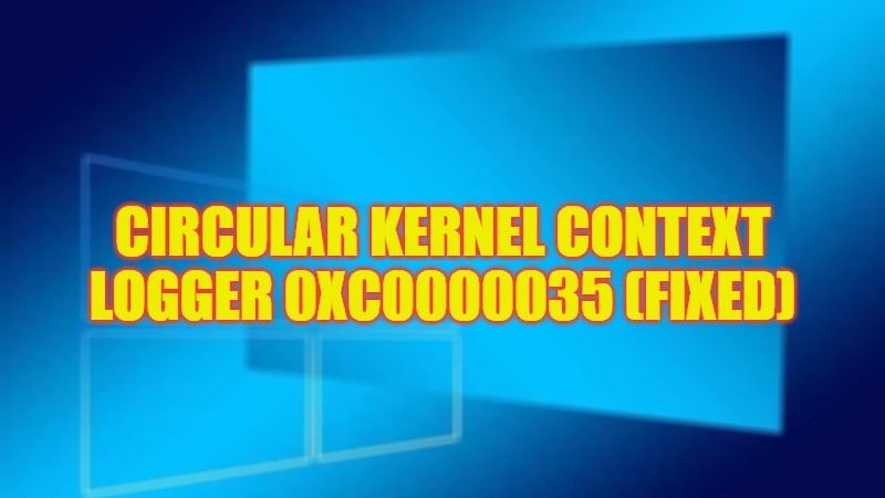 how to fix circular kernel context logger 0xc0000035