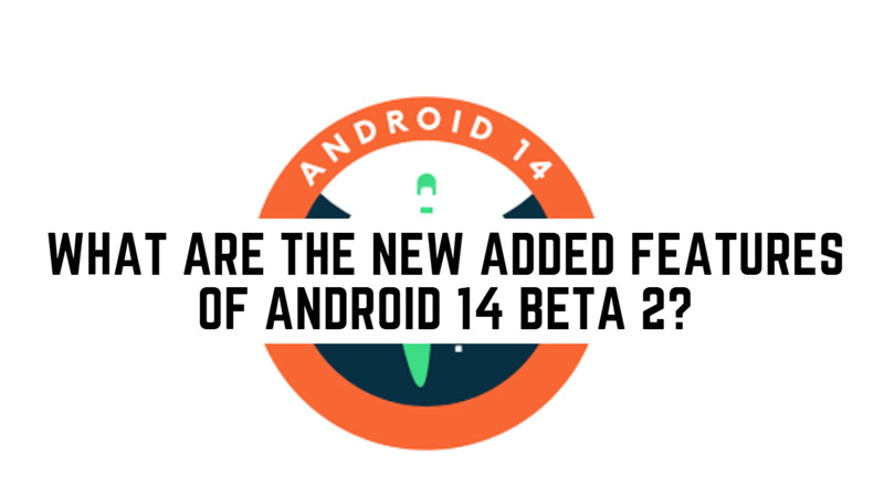 Android 14 Beta 2: What are the New Added Features