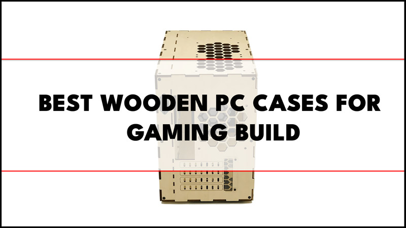 Wooden PC cases for Gaming build