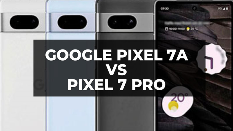 Google Pixel 7a vs Pixel 7 Pro