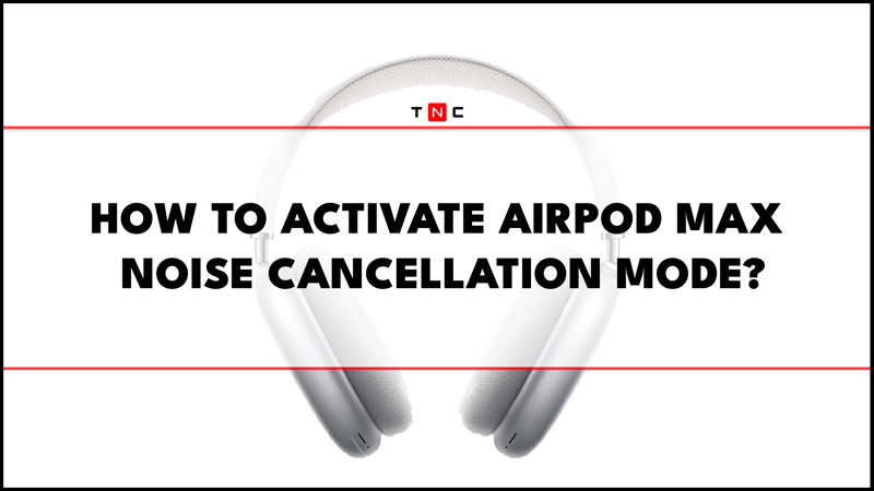How to activate AirPods Max noise cancellation mode