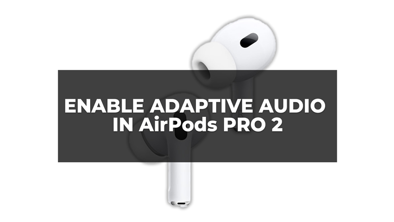 Enable Adaptive Audio in AirPods Pro 2
