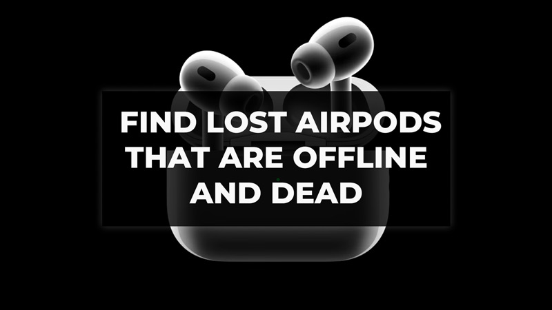 How To Find Lost AirPods That Are Offline And Dead