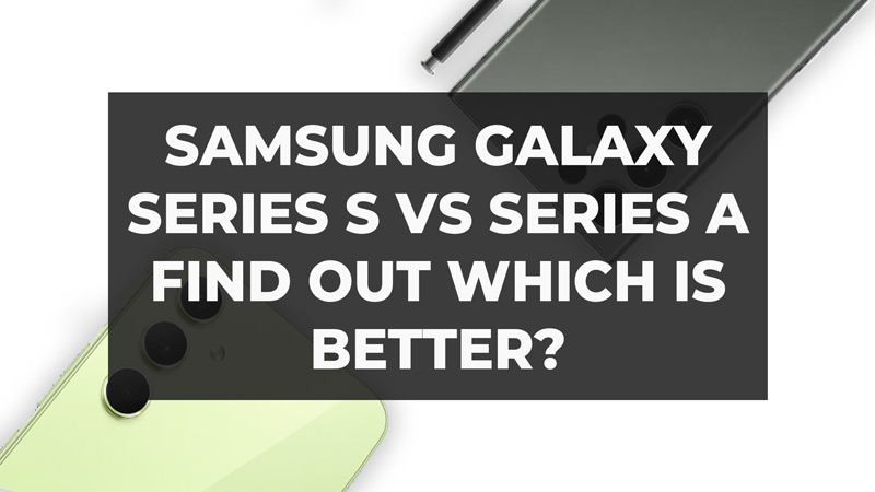 Samsung Series A vs S - Which Is The Best?