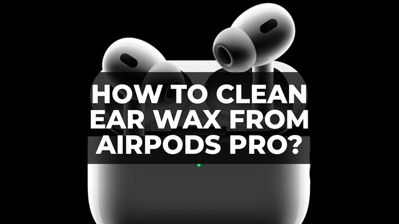 how to clean the ear wax from airpods pro