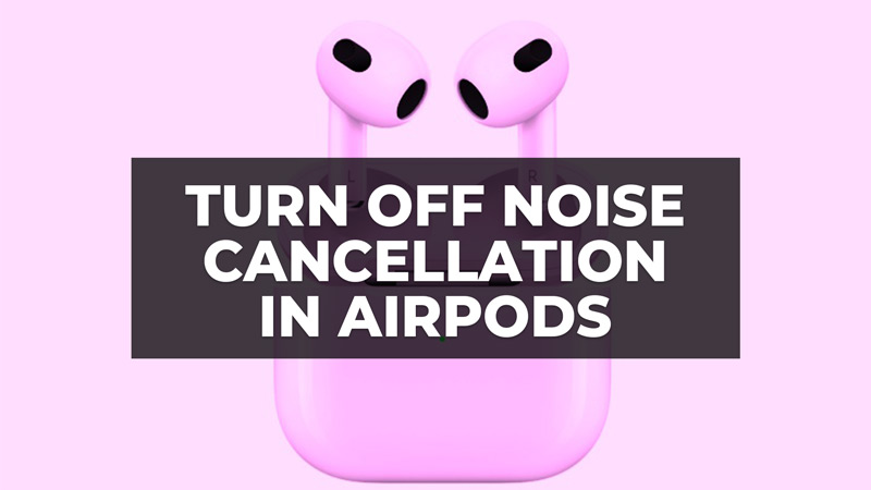 how to turn off noise cancellation in AirPods
